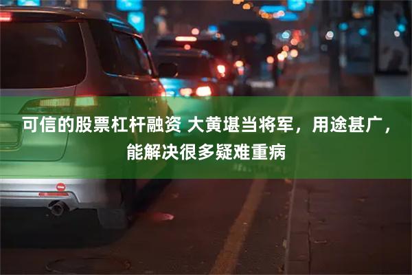 可信的股票杠杆融资 大黄堪当将军，用途甚广，能解决很多疑难重病