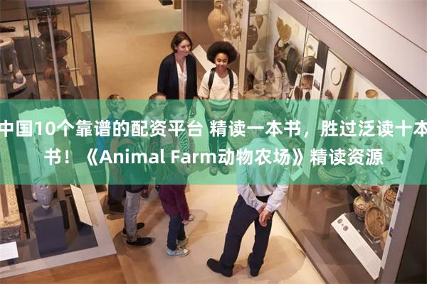 中国10个靠谱的配资平台 精读一本书，胜过泛读十本书！《Animal Farm动物农场》精读资源