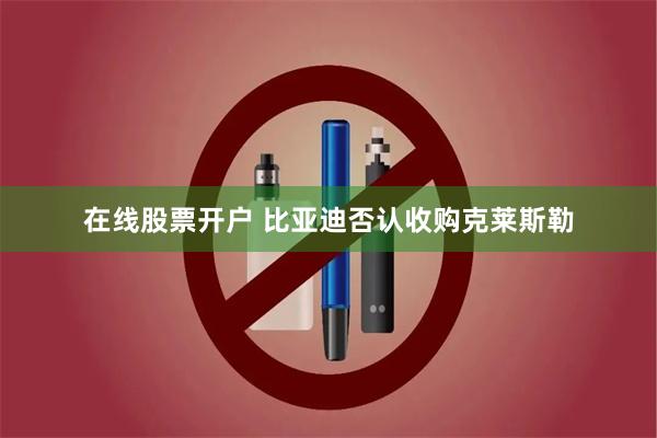 在线股票开户 比亚迪否认收购克莱斯勒