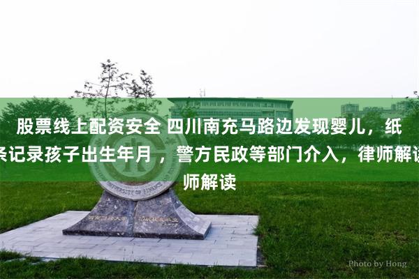 股票线上配资安全 四川南充马路边发现婴儿，纸条记录孩子出生年月 ，警方民政等部门介入，律师解读