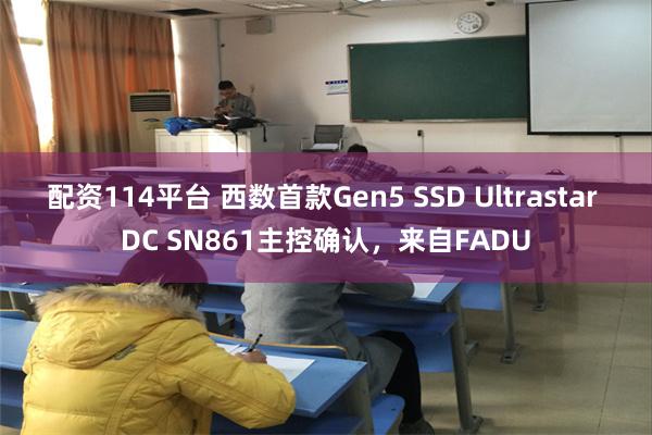 配资114平台 西数首款Gen5 SSD Ultrastar DC SN861主控确认，来自FADU