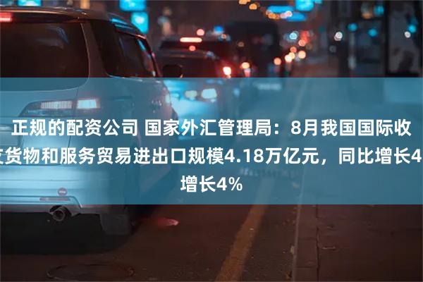 正规的配资公司 国家外汇管理局：8月我国国际收支货物和服务贸易进出口规模4.18万亿元，同比增长4%