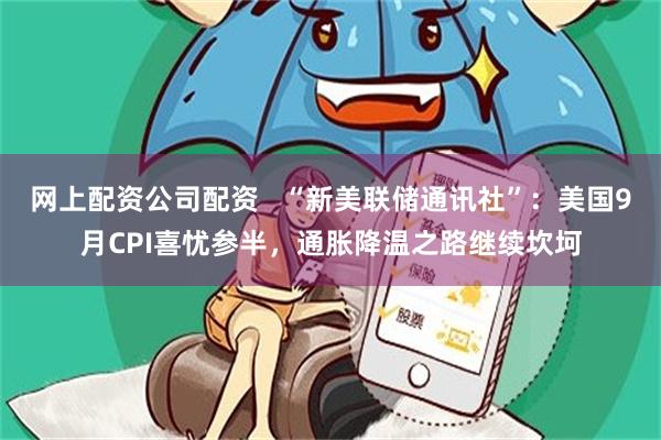 网上配资公司配资   “新美联储通讯社”：美国9月CPI喜忧参半，通胀降温之路继续坎坷