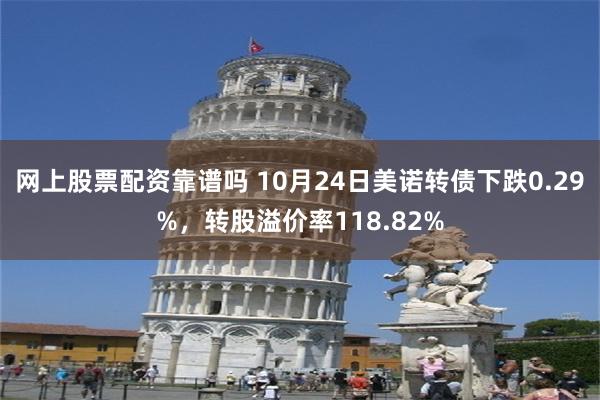 网上股票配资靠谱吗 10月24日美诺转债下跌0.29%，转股溢价率118.82%