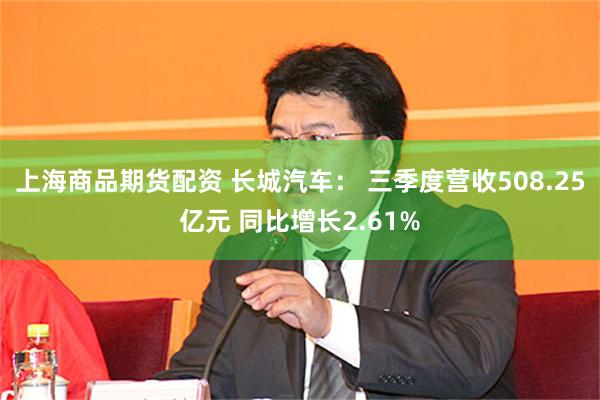 上海商品期货配资 长城汽车： 三季度营收508.25亿元 同比增长2.61%