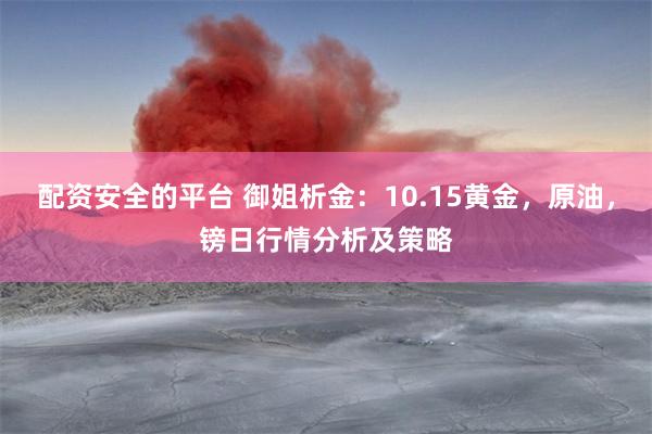 配资安全的平台 御姐析金：10.15黄金，原油，镑日行情分析及策略