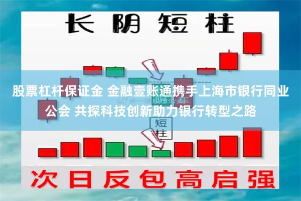 股票杠杆保证金 金融壹账通携手上海市银行同业公会 共探科技创新助力银行转型之路