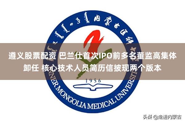 遵义股票配资 巴兰仕首次IPO前多名董监高集体卸任 核心技术人员简历信披现两个版本