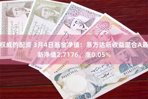 权威的配资 3月4日基金净值：易方达新收益混合A最新净值2.7176，涨0.05%