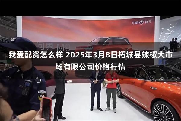 我爱配资怎么样 2025年3月8日柘城县辣椒大市场有限公司价格行情