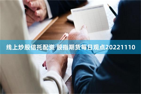 线上炒股信托配资 股指期货每日观点20221110